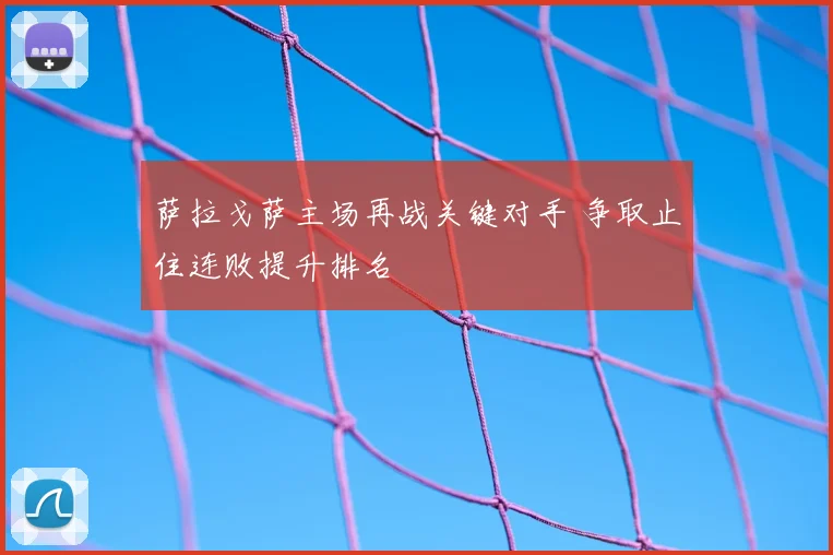 萨拉戈萨主场再战关键对手 争取止住连败提升排名