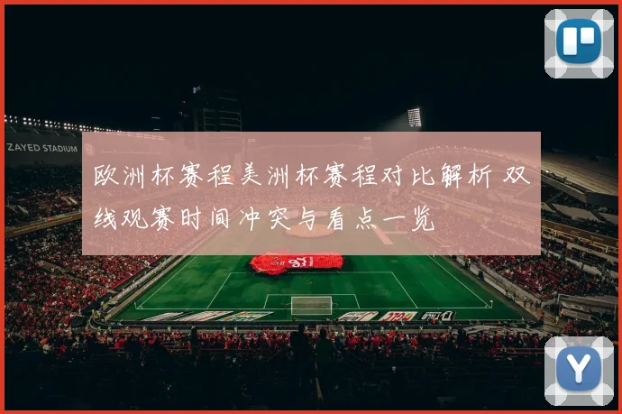 欧洲杯赛程美洲杯赛程对比解析 双线观赛时间冲突与看点一览