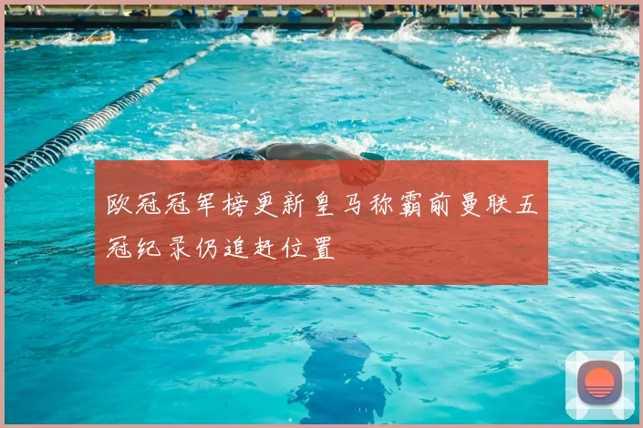 欧冠冠军榜更新皇马称霸前曼联五冠纪录仍追赶位置