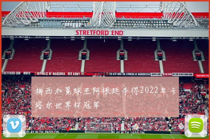 梅西加冕球王阿根廷夺得2022年卡塔尔世界杯冠军