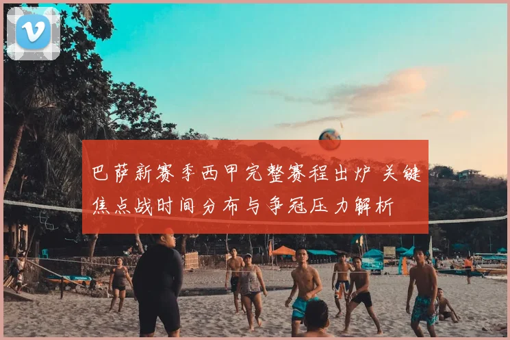 巴萨新赛季西甲完整赛程出炉 关键焦点战时间分布与争冠压力解析