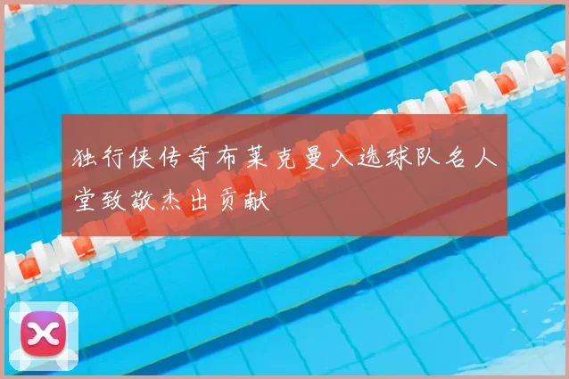 独行侠传奇布莱克曼入选球队名人堂致敬杰出贡献