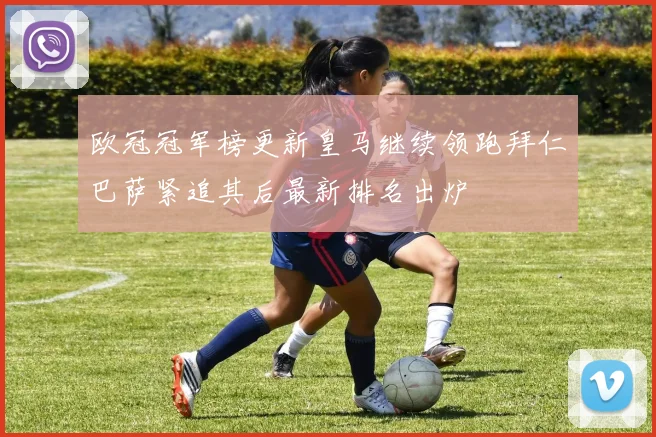 欧冠冠军榜更新皇马继续领跑拜仁巴萨紧追其后最新排名出炉