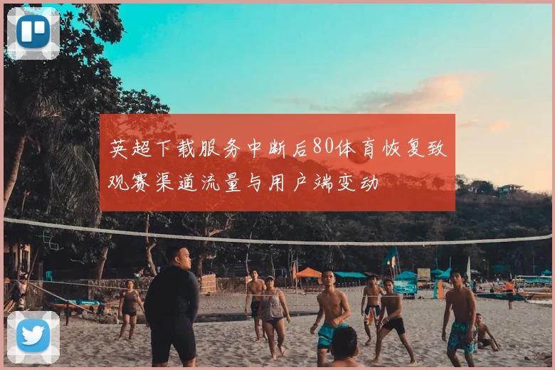 英超下载服务中断后80体育恢复致观赛渠道流量与用户端变动