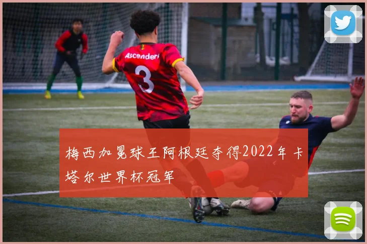 梅西加冕球王阿根廷夺得2022年卡塔尔世界杯冠军