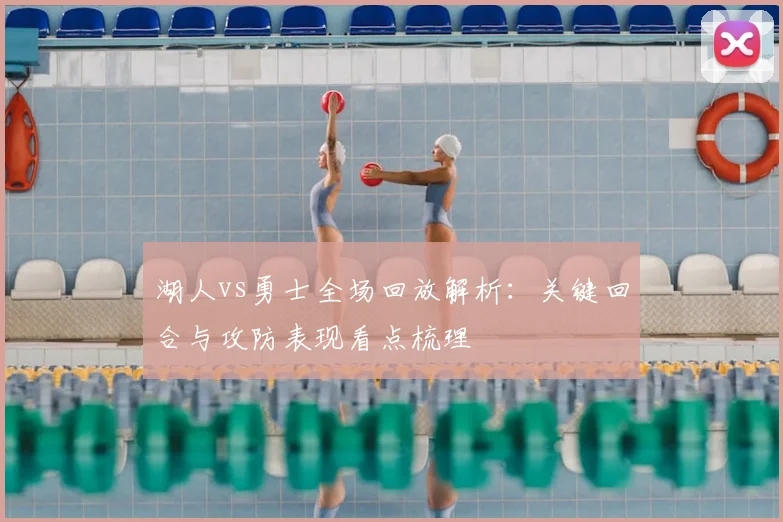 湖人vs勇士全场回放解析：关键回合与攻防表现看点梳理