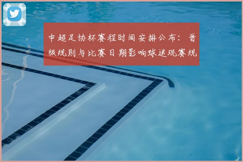 中超足协杯赛程时间安排公布：晋级规则与比赛日期影响球迷观赛规划