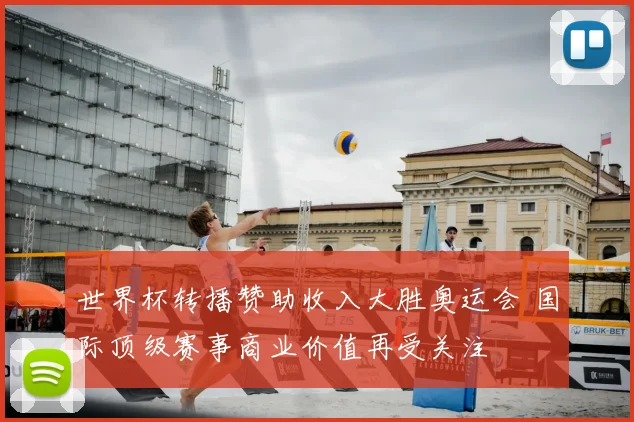 世界杯转播赞助收入大胜奥运会 国际顶级赛事商业价值再受关注