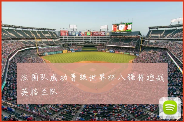 法国队成功晋级世界杯八强将迎战英格兰队