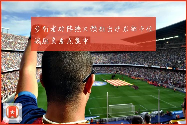 步行者对阵热火预测出炉东部卡位战胜负看点集中