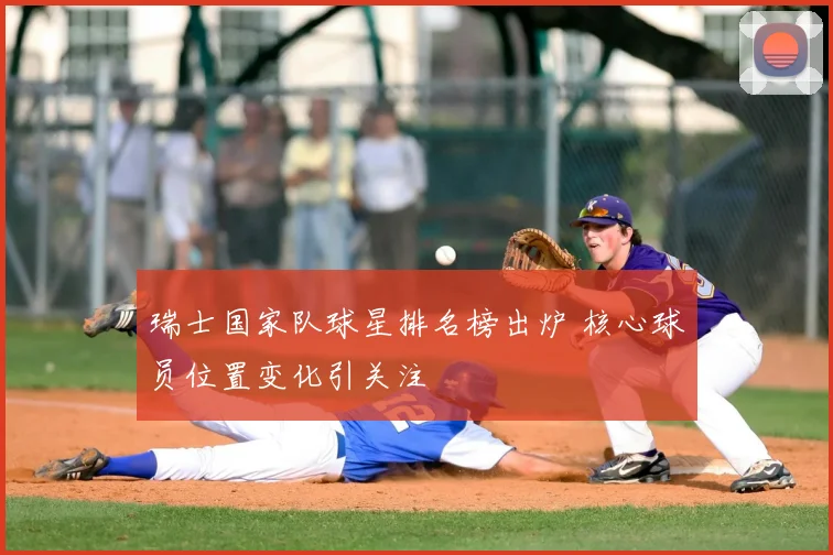 瑞士国家队球星排名榜出炉 核心球员位置变化引关注