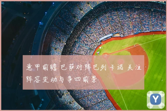 意甲前瞻 巴萨对阵巴列卡诺 关注阵容变动与争四前景