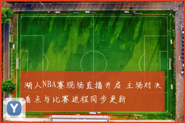 湖人NBA赛现场直播开启 主场对决看点与比赛进程同步更新