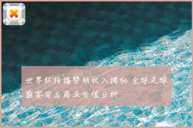 世界杯转播赞助收入揭秘 全球足球盛宴背后商业价值分析