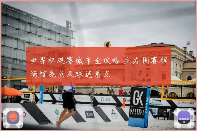 世界杯观赛城市全攻略 主办国赛程场馆亮点及球迷看点