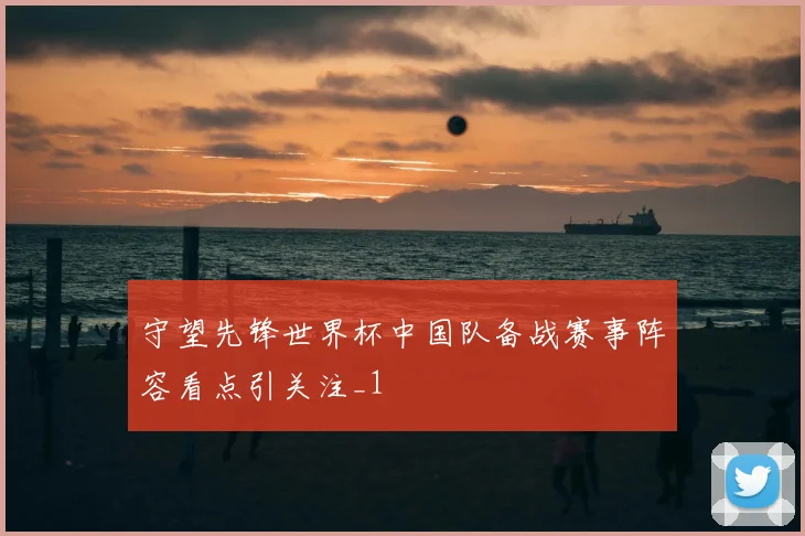 守望先锋世界杯中国队备战赛事阵容看点引关注_1