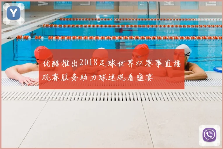 优酷推出2018足球世界杯赛事直播观赛服务助力球迷观看盛宴