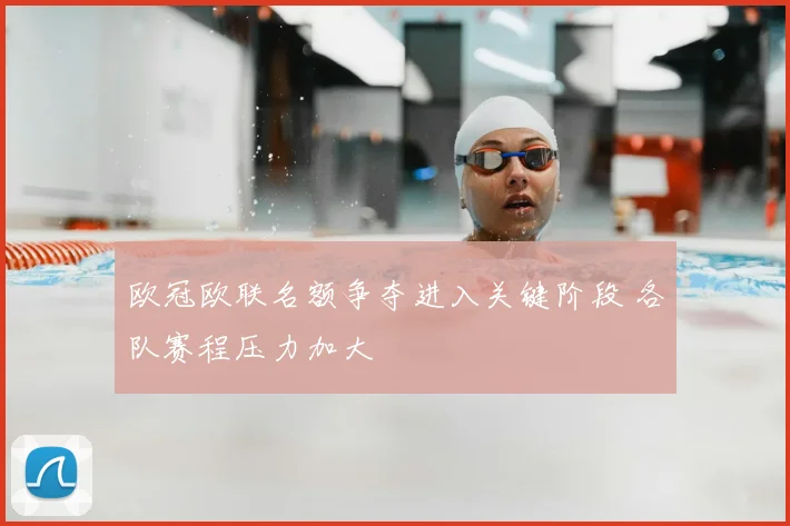 欧冠欧联名额争夺进入关键阶段 各队赛程压力加大