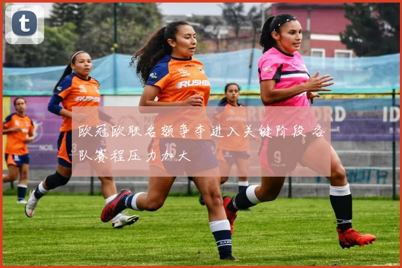 欧冠欧联名额争夺进入关键阶段 各队赛程压力加大