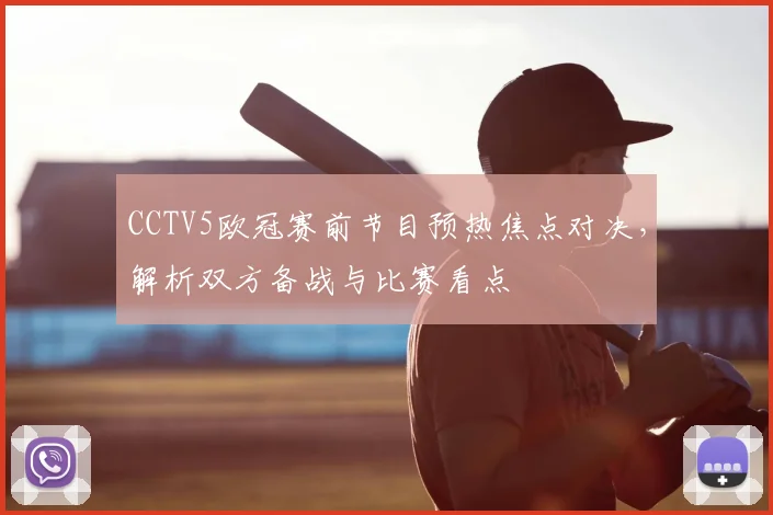 CCTV5欧冠赛前节目预热焦点对决,解析双方备战与比赛看点