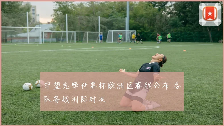 守望先锋世界杯欧洲区赛程公布 各队备战洲际对决